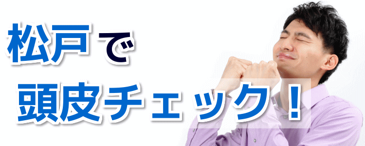 松戸で頭皮チェックをするなら！頭皮ケアも無料のココがイイ！